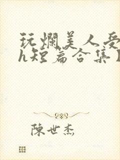 玩烂美人受【高h短篇合集】