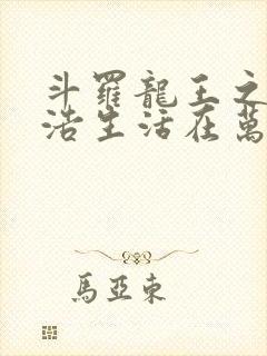 斗罗龙王之霍雨浩生活在万年后