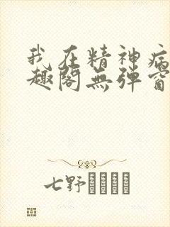 我在精神病院笔趣阁无弹窗