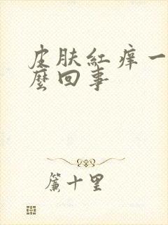 皮肤红痒一块怎么回事