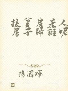 扶贫房老人过世房子归谁呢