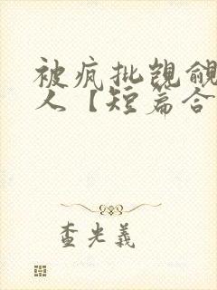 被疯批觊觎的美人【短篇合集】