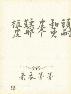 植鞣皮和头层牛皮哪个更耐用