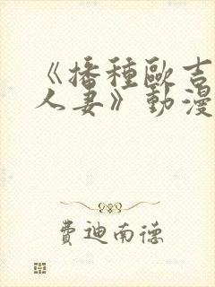 《播种欧吉桑与人妻》动漫免费看封面