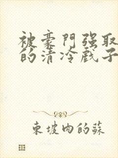 被豪门强取豪夺的清冷戏子