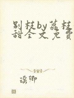 别枝by荔枝很甜全文免费阅读