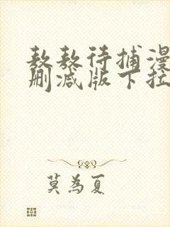 敖敖待捕漫画未删减版下拉式