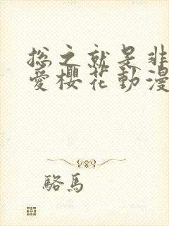 总之就是非常可爱樱花动漫免费观看