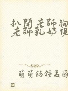 扒开老师胸罩喝老师乳奶视频