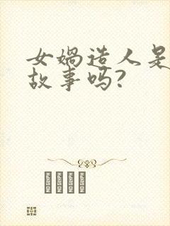 女娲造人是民间故事吗?