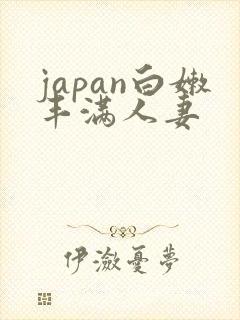 japan白嫩丰满人妻
