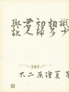 与君初相识犹如故人归多少集封面