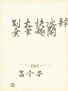 别太快冰释前嫌弃笔趣阁