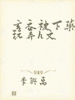 玄衣被下药任人玩弄h文