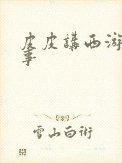 皮皮讲西游记故事