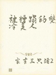 被糟蹋的双性清冷美人