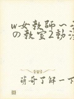 w女教师～淫辱の教室2动漫