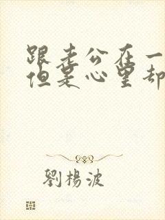 跟老公在一起,但是心里却想着别人