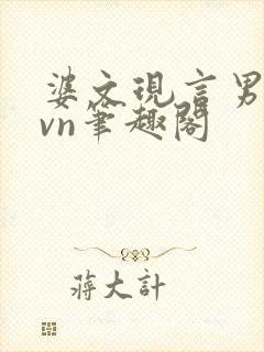 婆文现言男女1vn笔趣阁