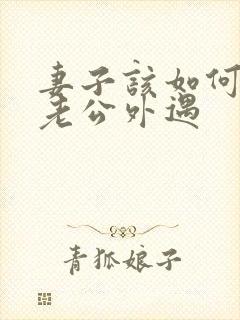 妻子该如何挽回老公外遇