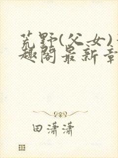 荒野(父女)笔趣阁最新章节