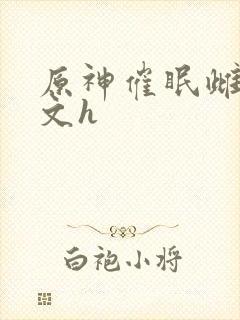 原神催眠雌堕污文h