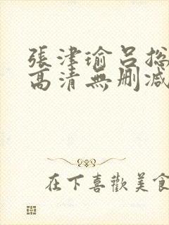 张津瑜吕总视频高清无删减