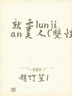 就要lunjian美人(双性合集)