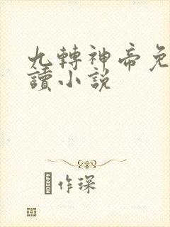九转神帝免费阅读小说