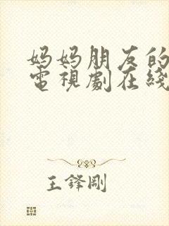 妈妈朋友的儿子电视剧在线免费观看