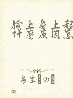 脸上身上起干皮什么原因怎么办