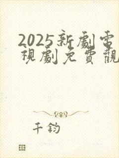 2025新剧电视剧免费观看全集在线播放