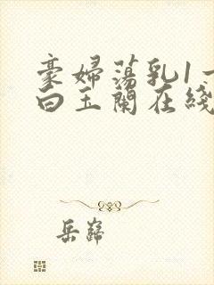 豪妇荡乳1一5白玉兰在线看