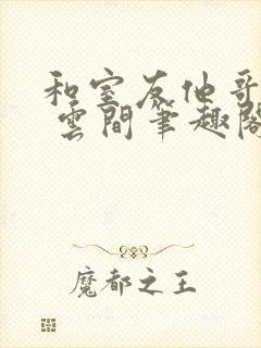 和室友他哥交易 云间笔趣阁