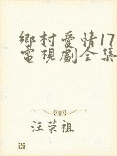 乡村爱情17 电视剧全集在线