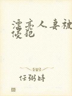 漂亮人妻被邻居侵犯