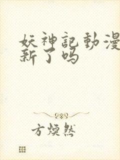 妖神记动漫不更新了吗