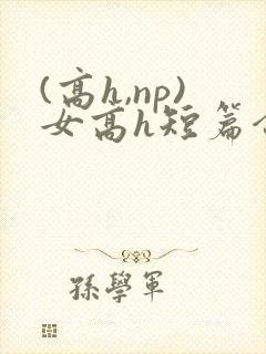(高h,np)女高h短篇合集闺蜜