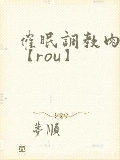 催眠调教肉淫文【rou】