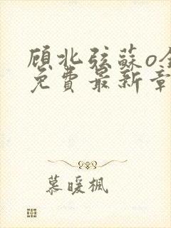 顾北弦苏o全文免费最新章节