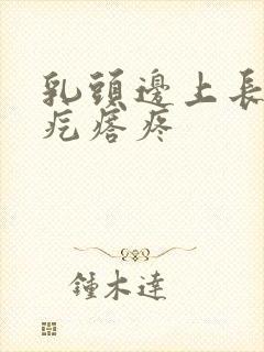 乳头边上长了小疙瘩疼