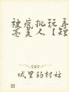 被疯批玩弄的漂亮美人【短篇合集】