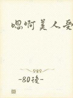 嗯啊美人受高h