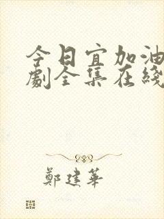 今日宜加油电视剧全集在线观看