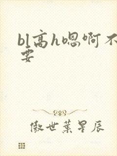 bl高h嗯啊不要