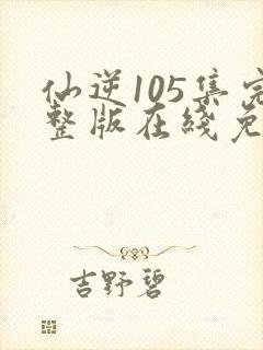 仙逆105集完整版在线免费观看