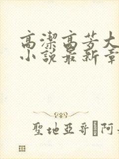 高洁高芳大团圆小说最新章节免费阅读