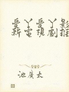 爱丫爱丫影院最新电视剧推荐