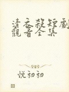 清衣杀短剧免费观看全集