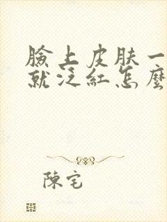 脸上皮肤一遇热就泛红怎么回事